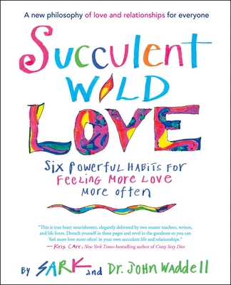 Succulent Wild Love: Six Powerful Habits for Feeling More Love More Often - Sark, and Waddell, John