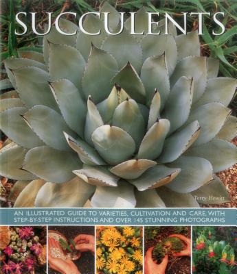 Succulents: An Illustrated Guide to Varieties, Cultivation and Care, with Step-By-Step Instructions and Over 145 Stunning Photographs - Hewitt, Terry