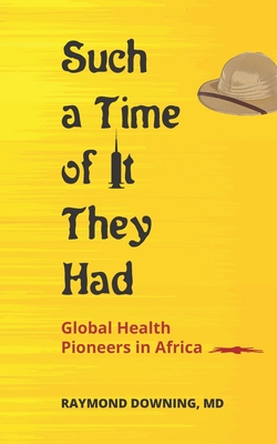 Such a Time of It They Had: Global Health Pioneers in Africa - Downing, Raymond, MD