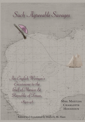Such Agreeable Savages: An Englishwoman's Excursions to the Gulf of Mexico & Republic of Texas, 1842-1846 - Houstoun, Matilda Charlotte, and Haas, Michelle M (Text by)