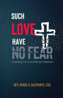 Such Love Have No Fear: Dispelling Fear and Walking in Boldness - Dalrymple Esq, Denise