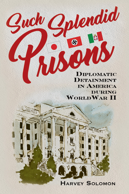 Such Splendid Prisons: Diplomatic Detainment in America During World War II - Solomon, Harvey