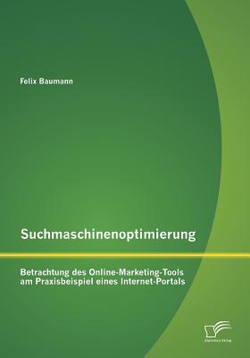 Suchmaschinenoptimierung: Betrachtung Des Online-Marketing-Tools Am Praxisbeispiel Eines Internet-Portals - Baumann, Felix