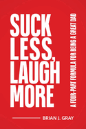 Suck Less, Laugh More: A Four-Part Formula for Being a Great Dad