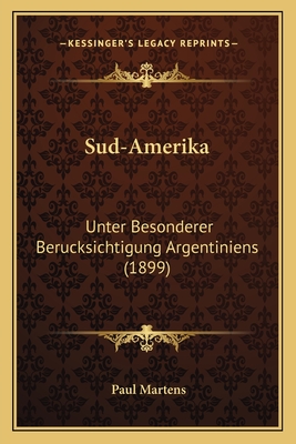 Sud-Amerika: Unter Besonderer Berucksichtigung Argentiniens (1899) - Martens, Paul