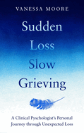 Sudden Loss, Slow Grieving: A clinical psychologist's personal journey through grief