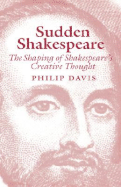Sudden Shakespeare: The Shaping of Shakespeare's Creative Thought