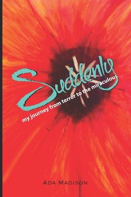 Suddenly: my journey from terror to the miraculous - Madison, Ada