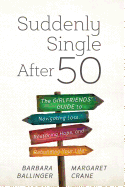 Suddenly Single After 50: The Girlfriends' Guide to Navigating Loss, Restoring Hope, and Rebuilding Your Life