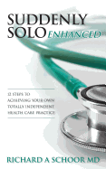 Suddenly Solo Enhanced: 12 Steps to Achieving Your Own Totally Independent Health Care Practice