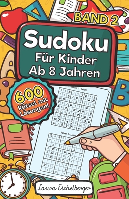 Sudoku Fr Kinder Ab 8 Jahren - Band 2: 600 Leicht, Mittel Und Schwer Zu Lsende 9x9 Sudoku Rtsel Mit Lsungen Denksport Zum Knobeln Und Zur Entwicklung Des Logischen Denkens - Eichelberger, Laura