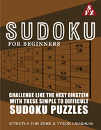 Sudoku For Beginners: Challenge Like The Next Einstein With These Simple To Difficult Sudoku Puzzles