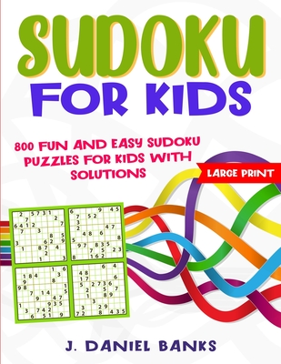 Sudoku for Smart Kids: 800 Fun and Easy Sudoku Puzzles for Kids with Solutions. Large Print - Banks, J Daniel