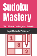 Sudoku Mastery: The Ultimate Challenge Puzzle Book