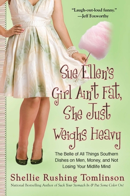 Sue Ellen's Girl Ain't Fat, She Just Weighs Heavy: The Belle of All Things Southern Dishes on Men, Money, and Not Losing Your Midlife Mind - Tomlinson, Shellie Rushing