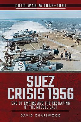 Suez Crisis 1956: End of Empire and the Reshaping of the Middle East - Charlwood, David