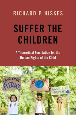 Suffer the Children: A Theoretical Foundation for the Human Rights of the Child - Hiskes, Richard P