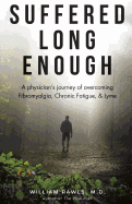 Suffered Long Enough: A Physician's Journey of Overcoming Fibromyalgia, Chronic Fatigue, & Lyme