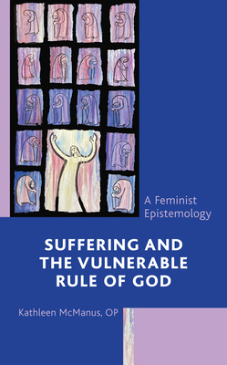 Suffering and the Vulnerable Rule of God: A Feminist Epistemology - McManus Op, Kathleen