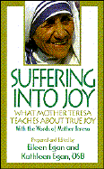 Suffering Into Joy: What Mother Teresa Teaches about True Joy - Mother Teresa of Calcutta, and Egan, Kathleen, and Egan, Eileen