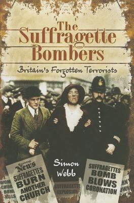 Suffragette Bombers: Britain's Forgotten Terrorists - Webb, Simon