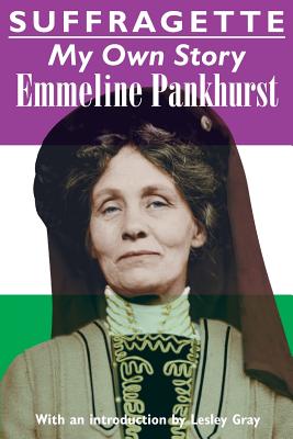 Suffragette: My Own Story - Pankhurst, Emmeline, and Gray, Lesley (Introduction by)