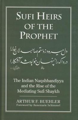 Sufi Heirs of the prophet: Indian Naqshbandiyya and the Rise of the mediating Sufi Shaykh - Buehler, Arthur F