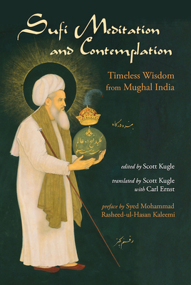 Sufi Meditation and Contemplation: Timeless Wisdom from Mughal India - Kugle, Scott (Edited and translated by), and Ernst, Carl (Translated by), and Kaleemi, Syed Mohammad Rasheed-ul-Hasan...