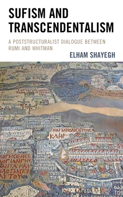 Sufism and Transcendentalism: A Poststructuralist Dialogue Between Rumi and Whitman - Shayegh, Elham