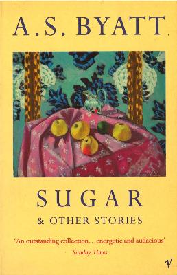 Sugar And Other Stories - Byatt, A S