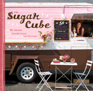 Sugar Cube: 50 Deliciously Twisted Treats from the Sweetest Little Food Cart on the Planet