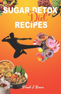 Sugar Detox Diet Recipes: Say Goodbye to Sugar Cravings with Easy and Tasty Detox Recipes - Brown, Frank J