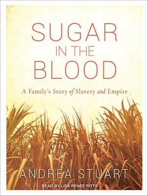 Sugar in the Blood: A Family's Story of Slavery and Empire - Stuart, Andrea, and Pitts, Lisa Renee (Narrator)