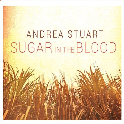 Sugar in the Blood: A Family's Story of Slavery and Empire - Stuart, Andrea, and Pitts, Lisa Rene (Read by)