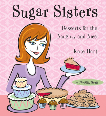 Sugar Sisters: Desserts for the Naughty and Nice - Hart, Kate