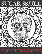 Sugar Skull Coloring Book: Adult Stress Relieving and Relaxation Illustrations Day of the Dead Edition