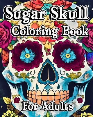 Sugar Skull Coloring Book for Adults: Beautiful Flower Patterns with 35 Day of the Dead Designs - Jones, Willie