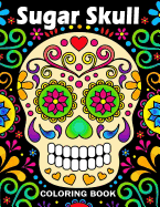 Sugar Skull Coloring Book: Unique Coloring Book Easy, Fun, Beautiful Coloring Pages for Adults