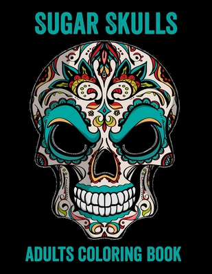 Sugar Skulls Adults Coloring Book: 52 Intricate Featuring Fun Day of the Dead Sugar Skulls Designs for Stress Relief and Relaxation - Candy Press
