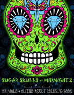 Sugar Skulls at Midnight Adult Coloring Book: Volume 2 Animals & Aliens: A D?a de Los Muertos & Day of the Dead Coloring Book for Adults & Teens
