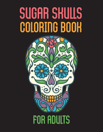 Sugar Skulls Coloring Book For Adults: Day Of The Dead Stress Relieving Skulls Designs For Adults Relaxation