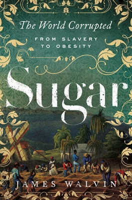 Sugar: The World Corrupted: From Slavery to Obesity - Walvin, James