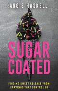 Sugarcoated: Finding Sweet Release from Cravings That Control Us