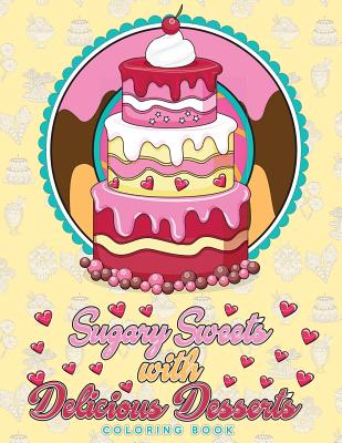 Sugary Sweets with Delicious Desserts Coloring Book: Cakes, Ice Cream, Donuts, Cupcakes, Lollipops, Milkshakes and More - A Really Relaxing Gift for Bakers, Pastry Chefs and Dessert Lovers - Swanson, Megan