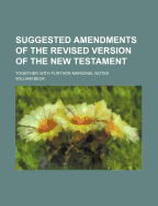 Suggested Amendments of the Revised Version of the New Testament: Together with Further Marginal Notes