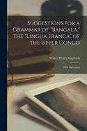 Suggestions for a Grammar of "Bangala," the "lingua Franca" of the Upper Congo: With Dictionary