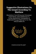 Suggestive Illustrations On The Gospel According To Matthew: Illustrations From All Sources, Picturesque Greek Words, Library References To Further Illustrations, Photographs Of Celebrated Pictures Referred To, For The Use Of Leaders Of