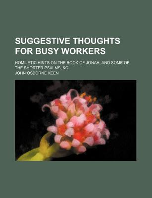 Suggestive Thoughts for Busy Workers: Homiletic Hints on the Book of Jonah, and Some of the Shorter Psalms, &C - Keen, John Osborne