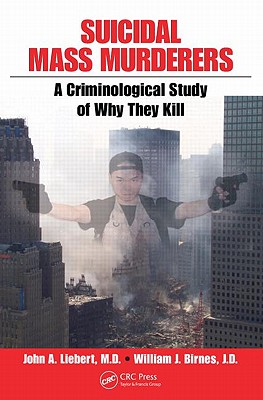 Suicidal Mass Murderers: A Criminological Study of Why They Kill - Liebert, John, and Birnes, William J