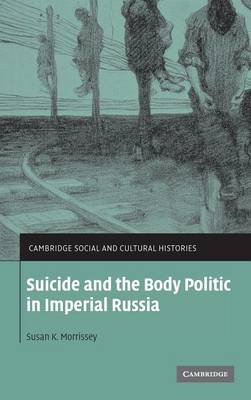 Suicide and the Body Politic in Imperial Russia - Morrissey, Susan K.